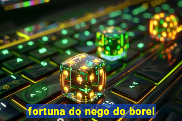 fortuna do nego do borel